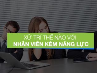 Xử Trí Thế Nào Với Nhân Viên Kém Năng Lực